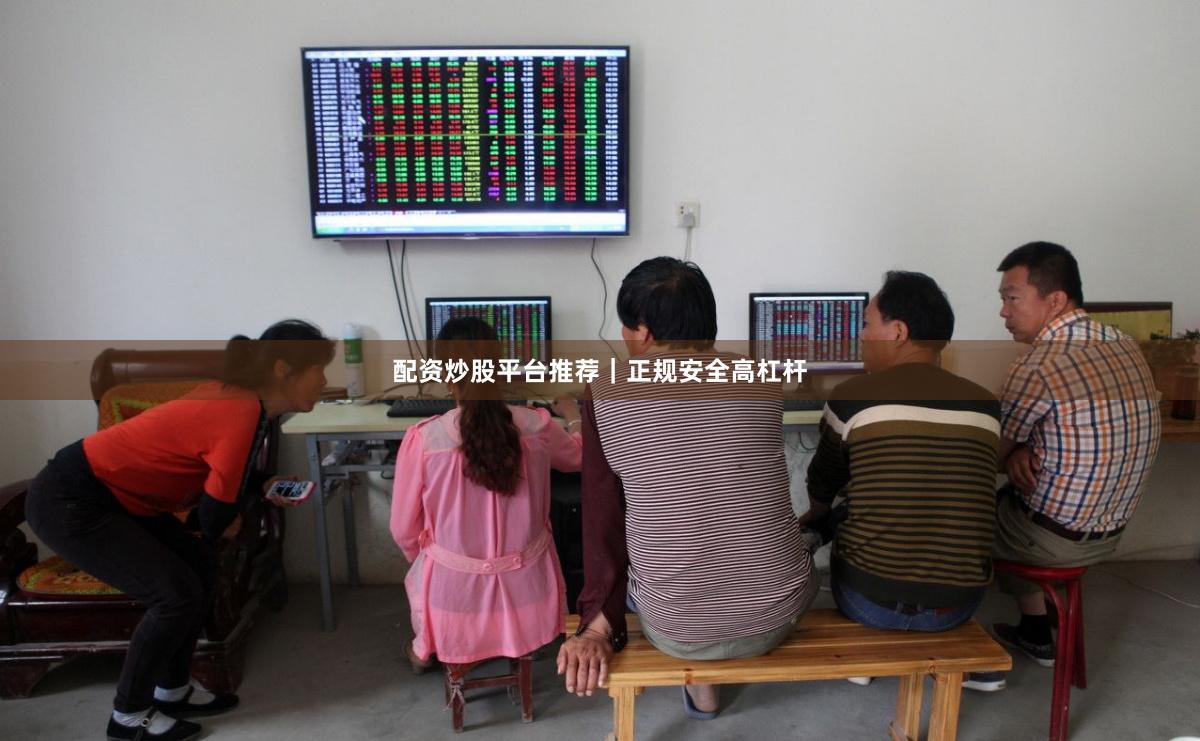 配资炒股平台推荐|正规安全高杠杆