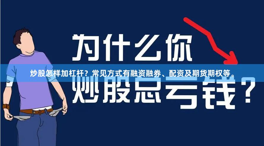 炒股怎样加杠杆？常见方式有融资融券、配资及期货期权等。