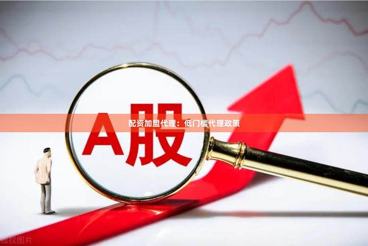 配资加盟代理:低门槛代理政策