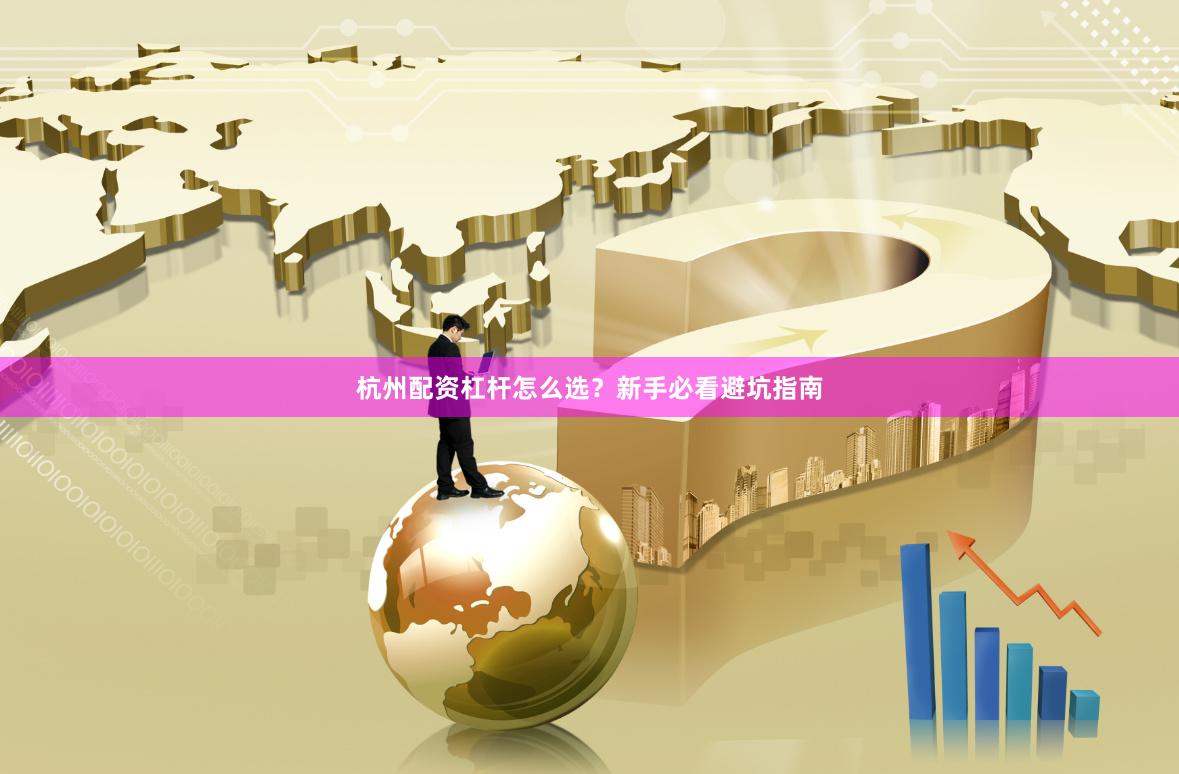 杭州配资杠杆怎么选？新手必看避坑指南