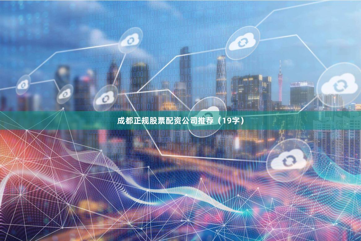 成都正规股票配资公司推荐（19字）