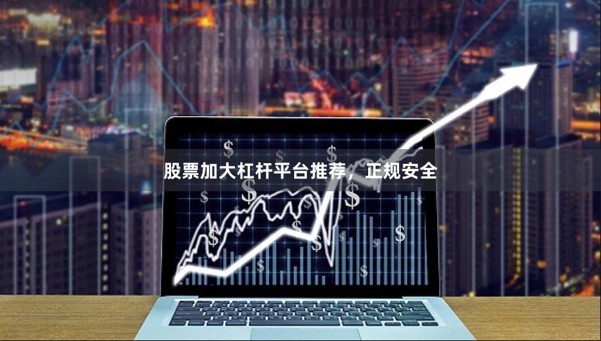 股票加大杠杆平台推荐，正规安全