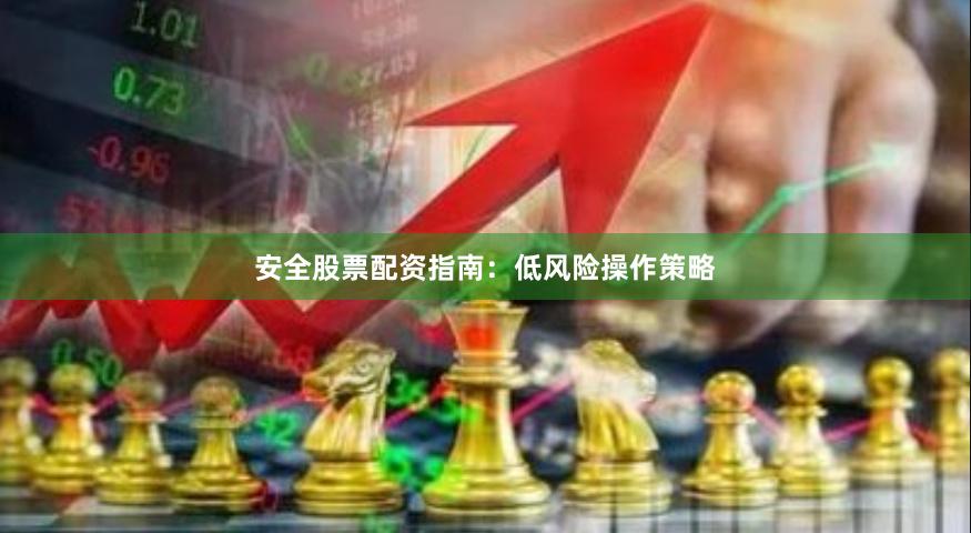 安全股票配资指南：低风险操作策略