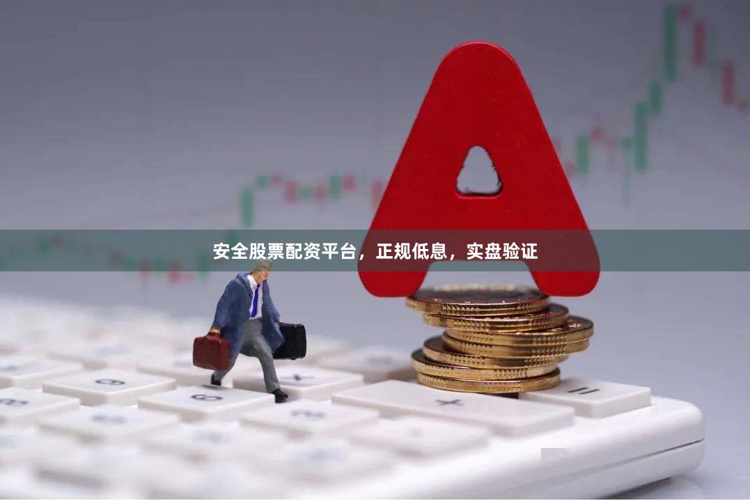安全股票配资平台，正规低息，实盘验证