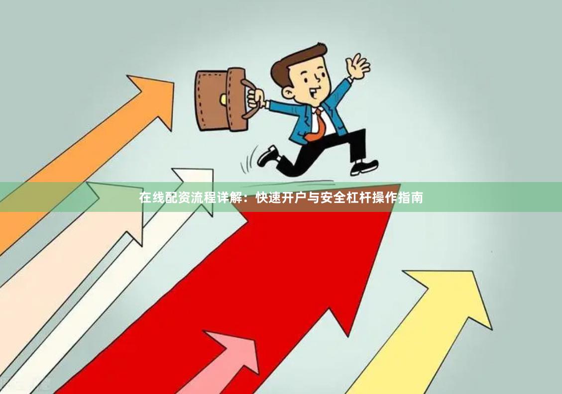 在线配资流程详解：快速开户与安全杠杆操作指南