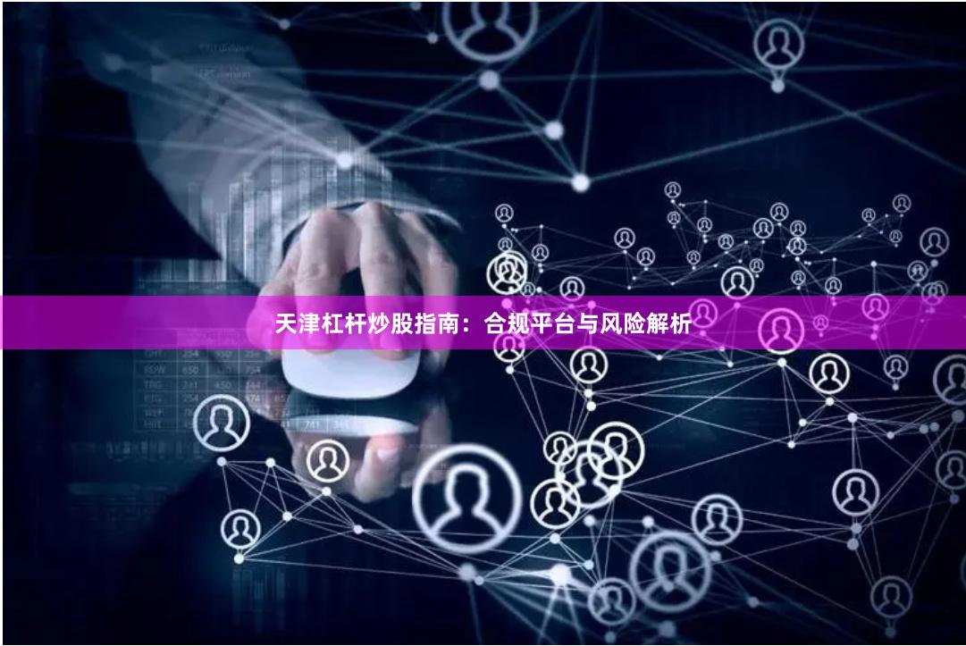 天津杠杆炒股指南：合规平台与风险解析
