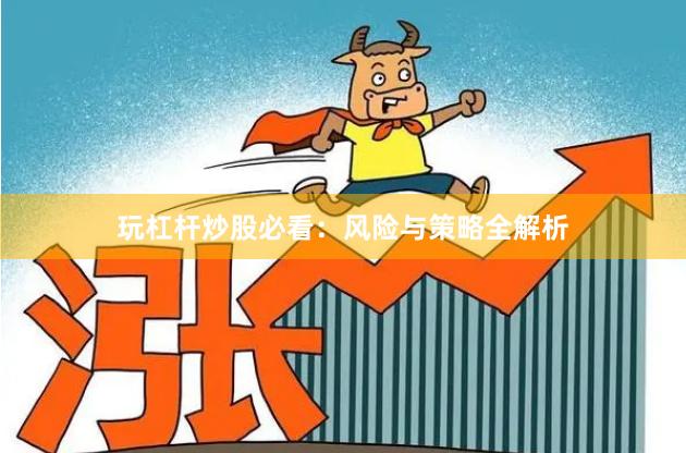 玩杠杆炒股必看:风险与策略全解析