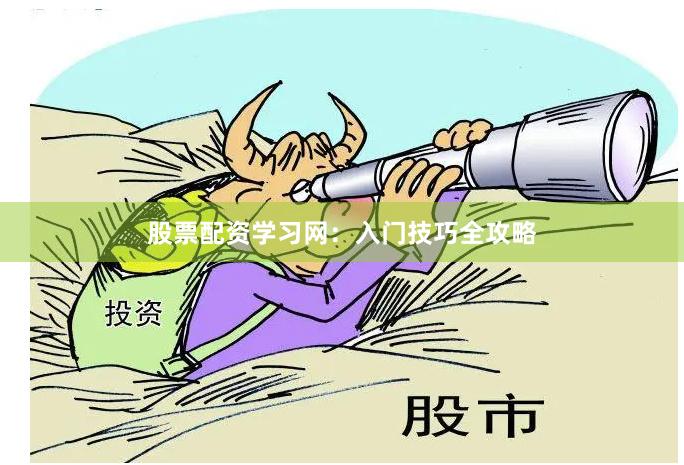 股票配资学习网：入门技巧全攻略