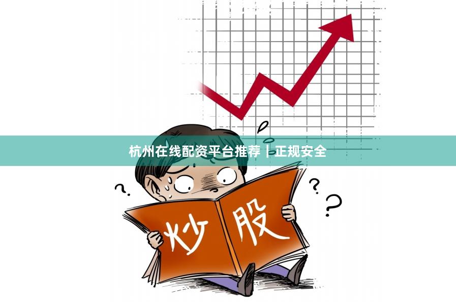 杭州在线配资平台推荐|正规安全