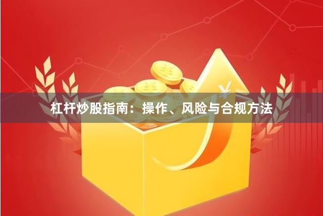 杠杆炒股指南：操作、风险与合规方法