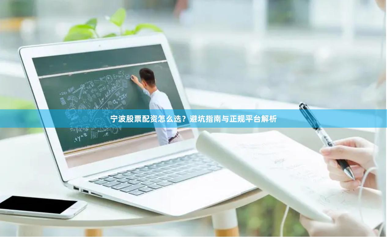 宁波股票配资怎么选?避坑指南与正规平台解析