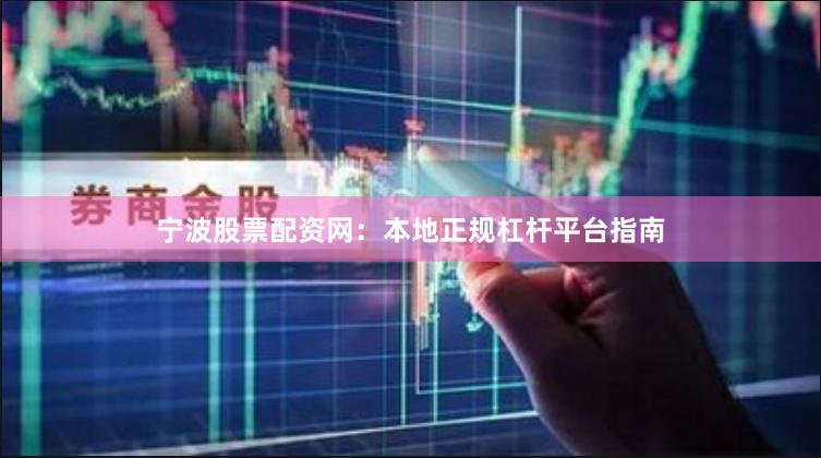宁波股票配资网：本地正规杠杆平台指南
