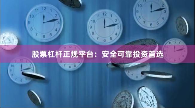 股票杠杆正规平台：安全可靠投资首选
