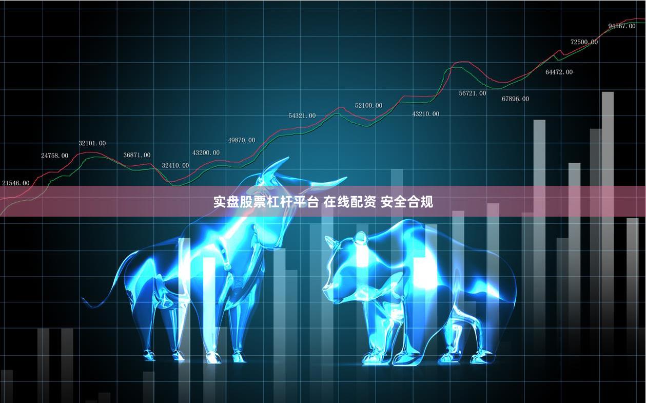 实盘股票杠杆平台 在线配资 安全合规