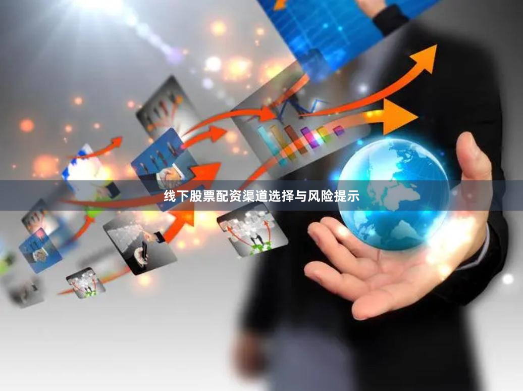 线下股票配资渠道选择与风险提示