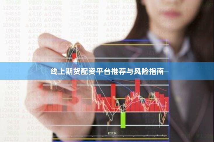 线上期货配资平台推荐与风险指南